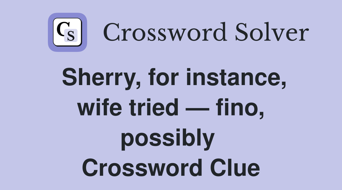 Sherry, for instance, wife tried — fino, possibly  Crossword Clue