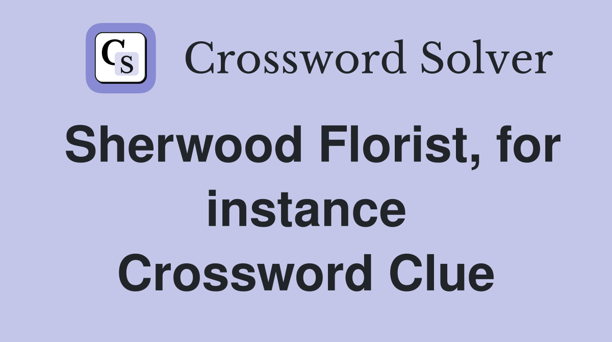 Sherwood Florist, for instance Crossword Clue