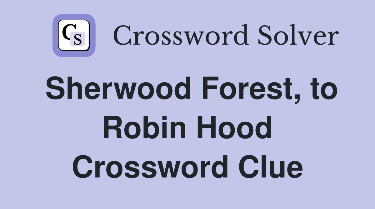 Sherwood Forest, to Robin Hood Crossword Clue