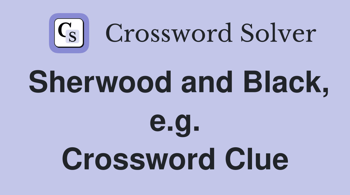 Sherwood and Black, e.g. Crossword Clue