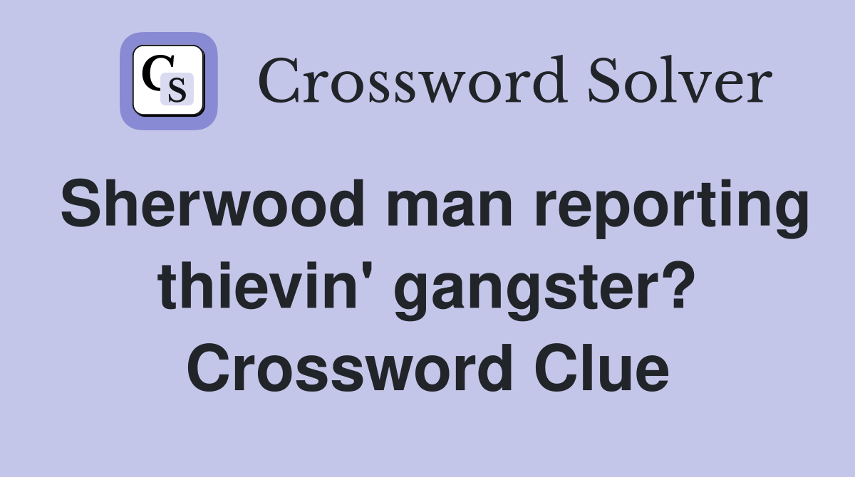 Sherwood man reporting thievin' gangster? Crossword Clue