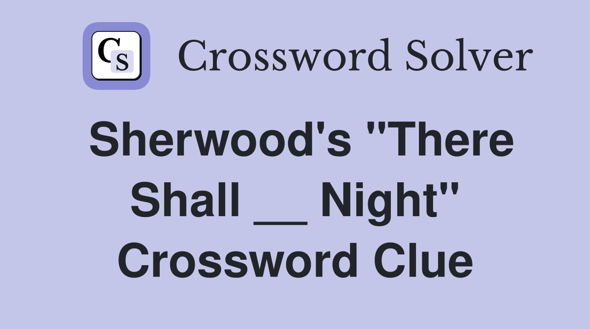 Sherwood's "There Shall __ Night" Crossword Clue