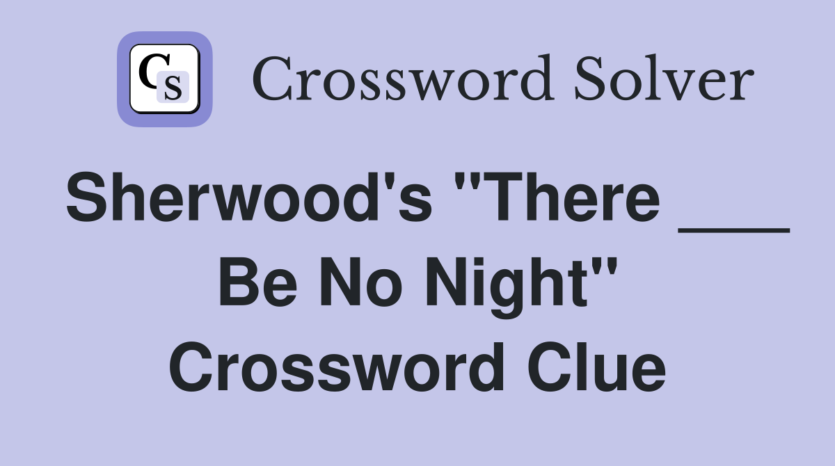 Sherwood's "There ___ Be No Night" Crossword Clue