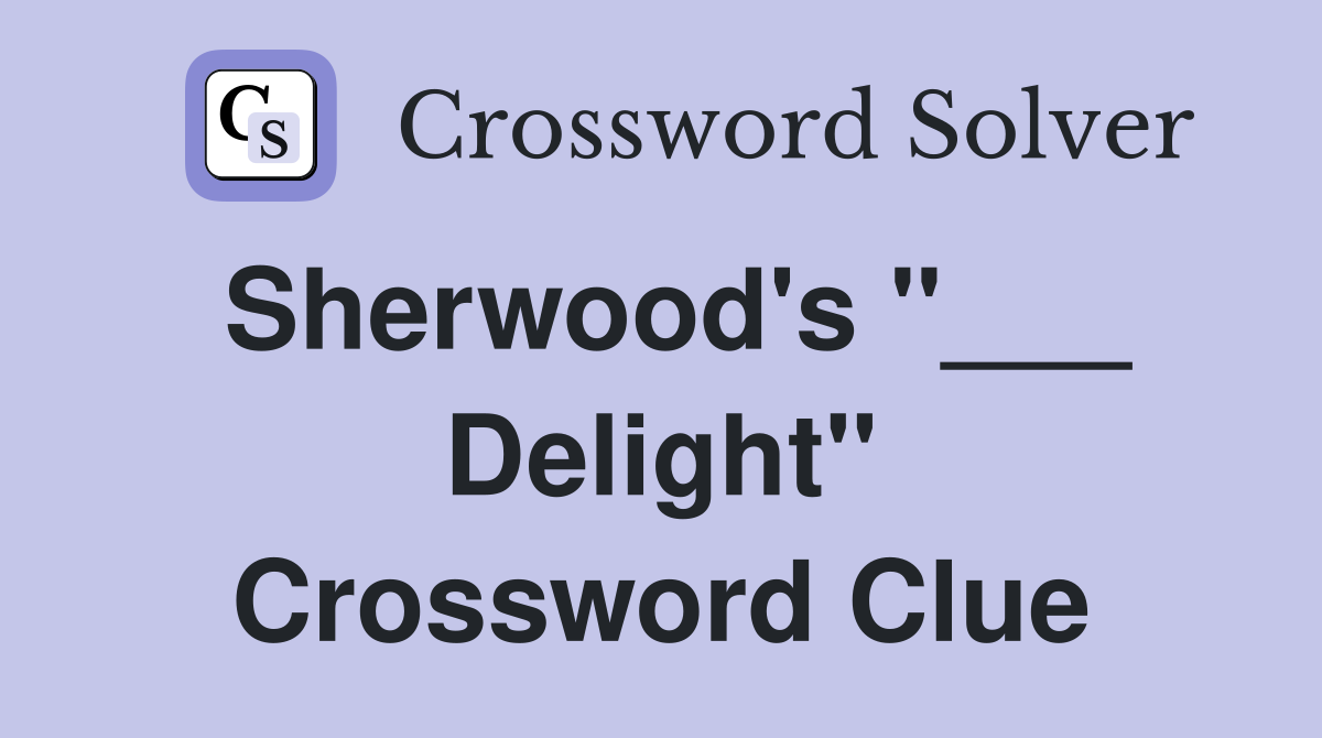 Sherwood's "___ Delight" Crossword Clue
