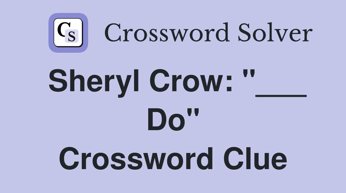 Sheryl Crow: "___ Do" Crossword Clue