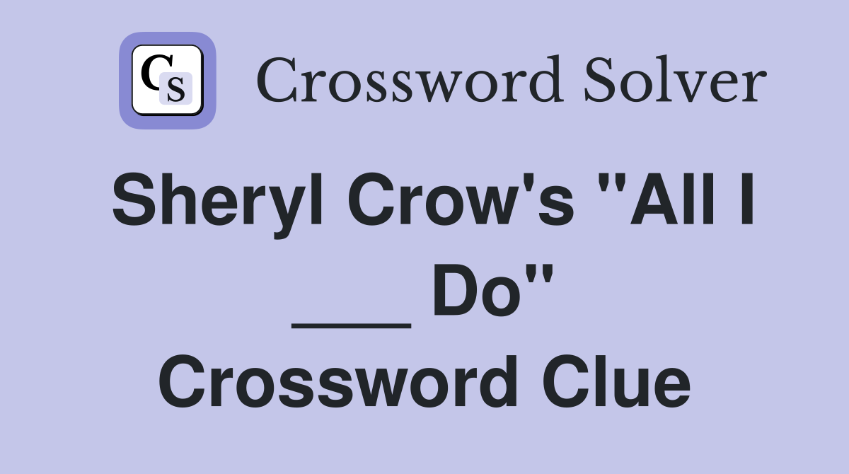Sheryl Crow's "All I ___ Do" Crossword Clue