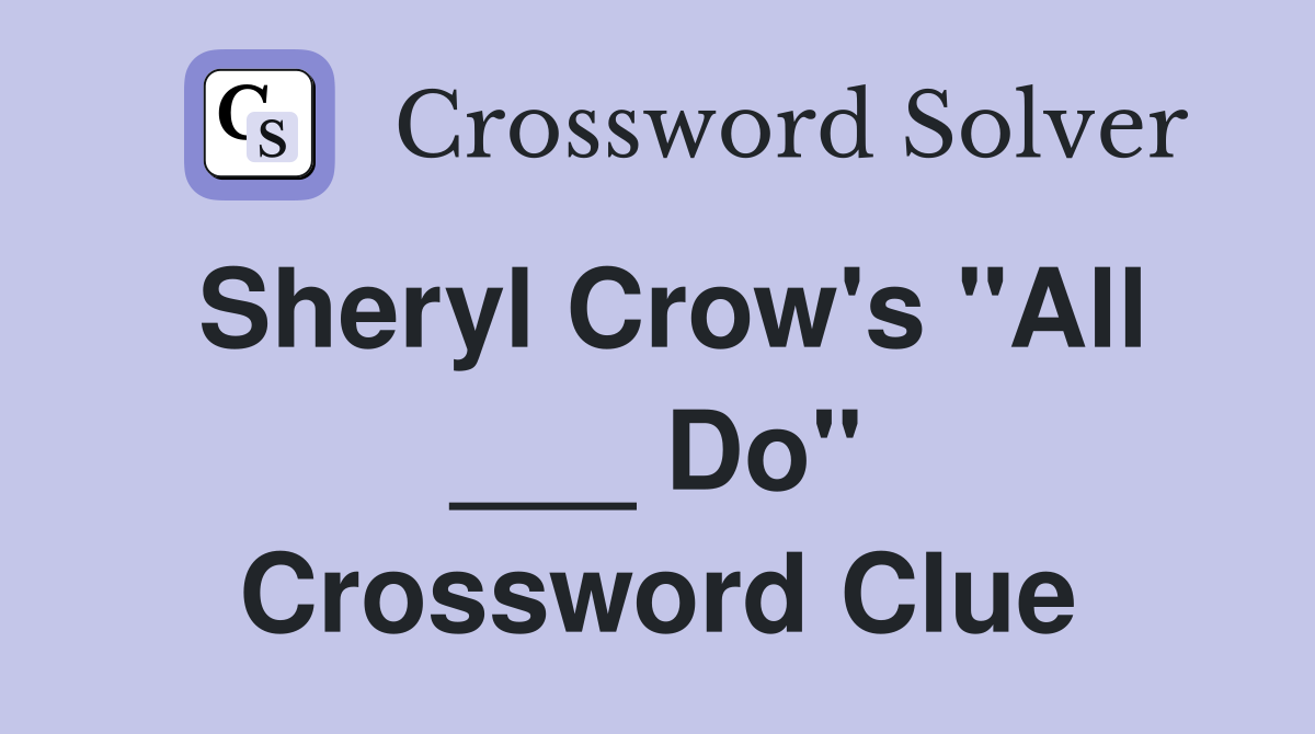 Sheryl Crow's "All ___ Do" Crossword Clue