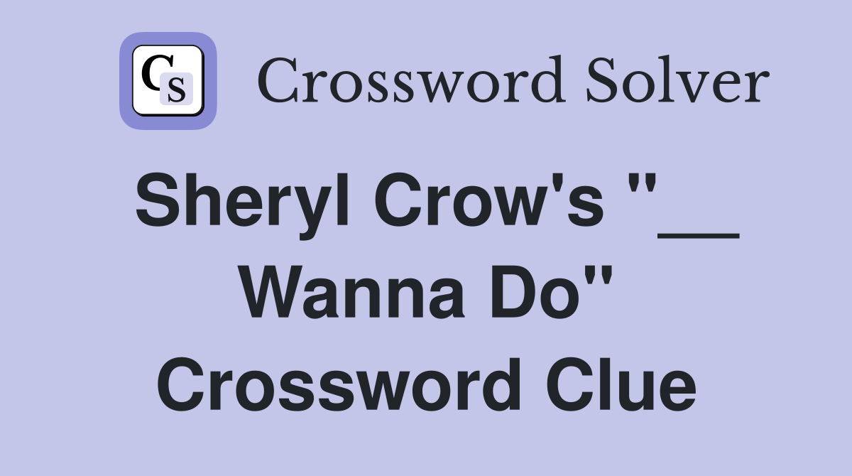 Sheryl Crow's "__ Wanna Do" Crossword Clue