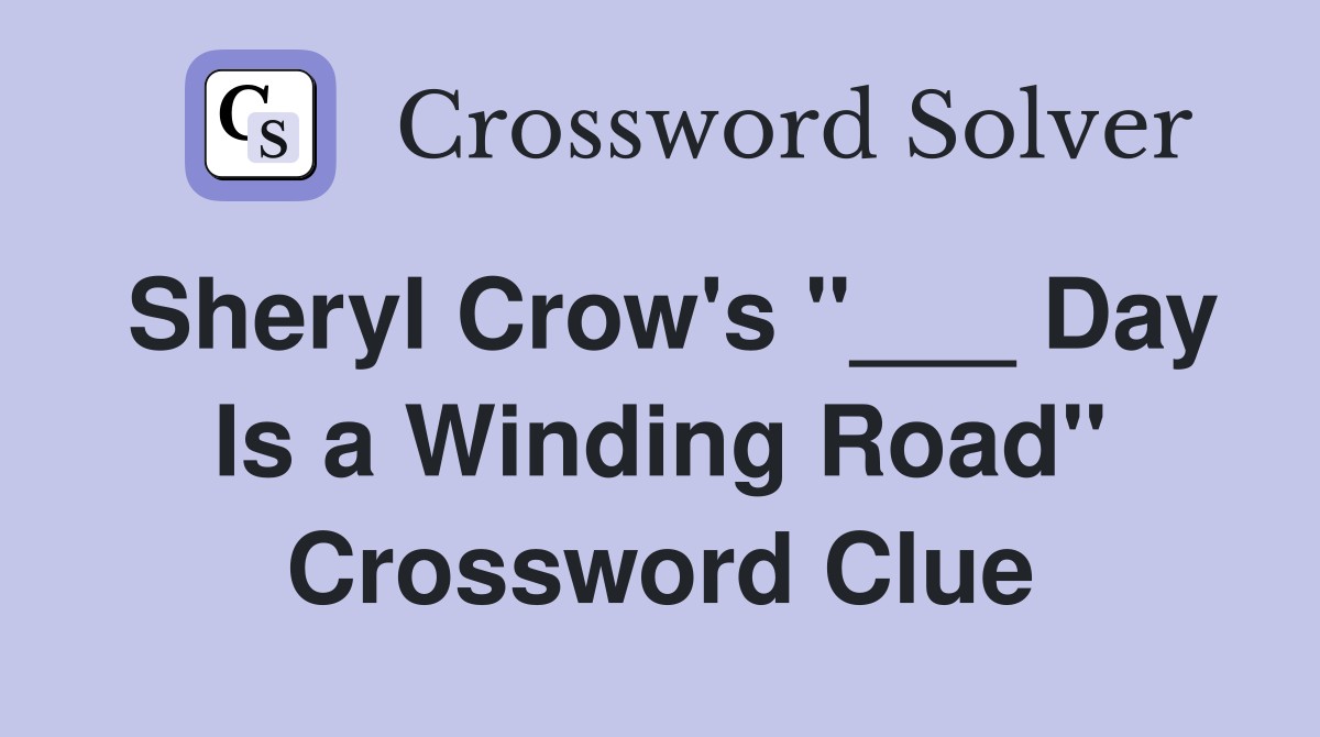 Sheryl Crow's "___ Day Is a Winding Road" Crossword Clue