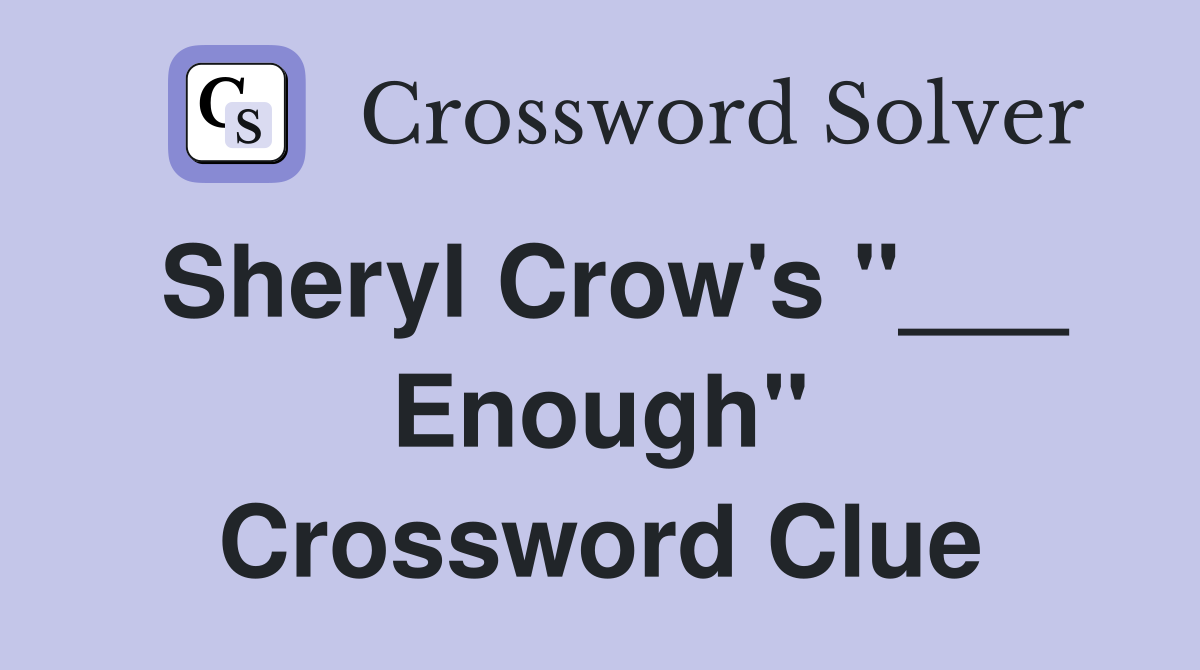 Sheryl Crow's "___ Enough" Crossword Clue