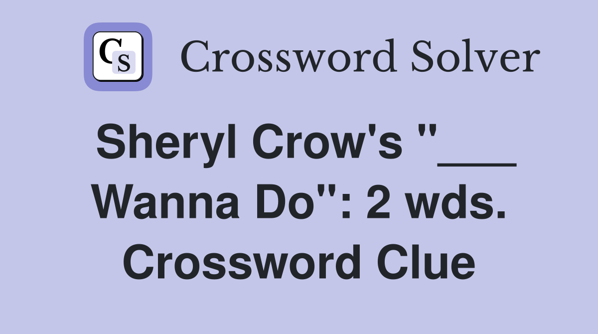 Sheryl Crow's "___ Wanna Do": 2 wds. Crossword Clue