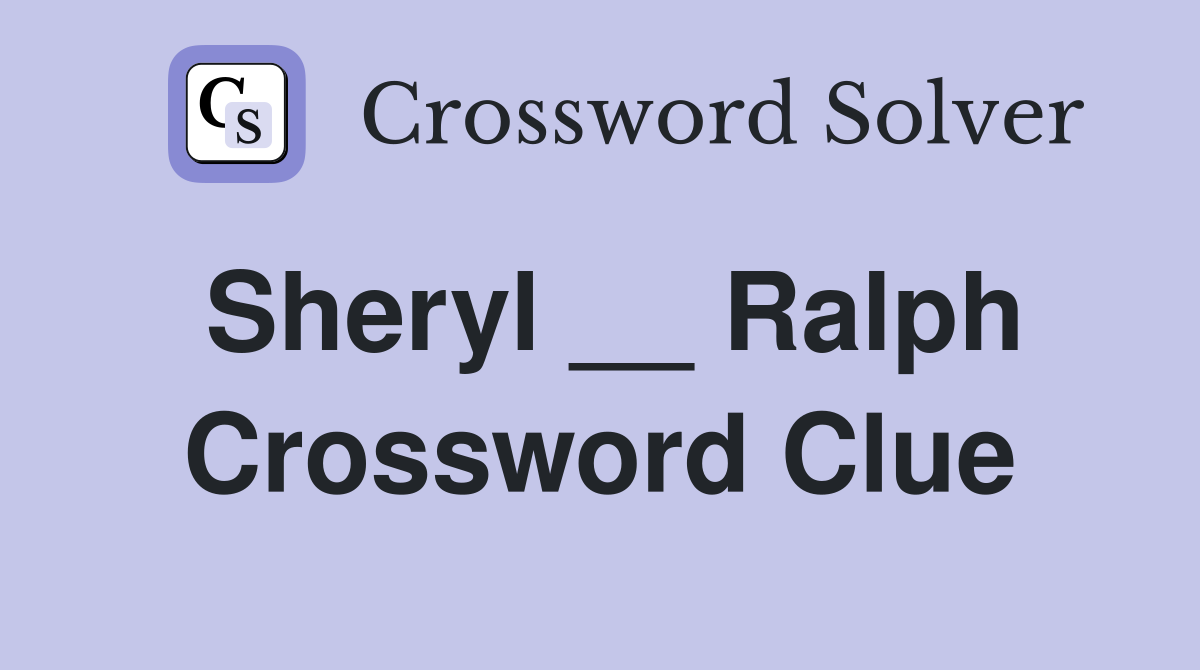Sheryl __ Ralph Crossword Clue
