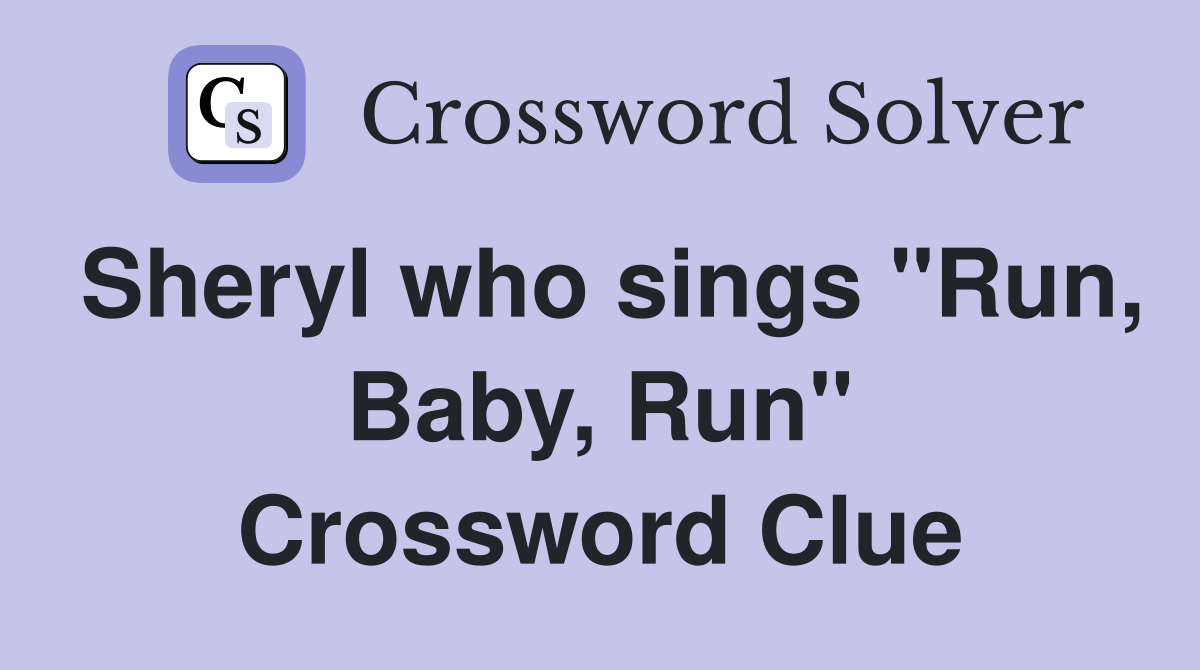 Sheryl who sings "Run, Baby, Run" Crossword Clue