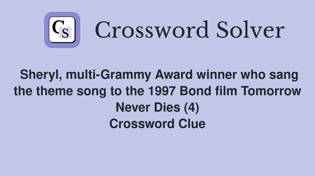 Sheryl, multi-Grammy Award winner who sang the theme song to the 1997 Bond film Tomorrow Never Dies (4) Crossword Clue