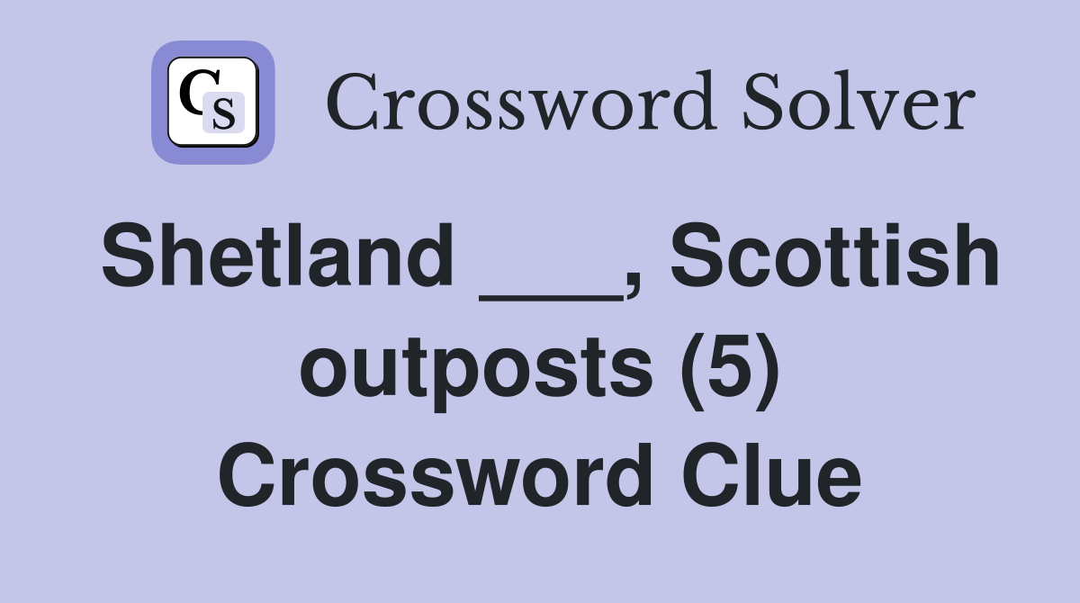 Shetland ___, Scottish outposts (5) Crossword Clue