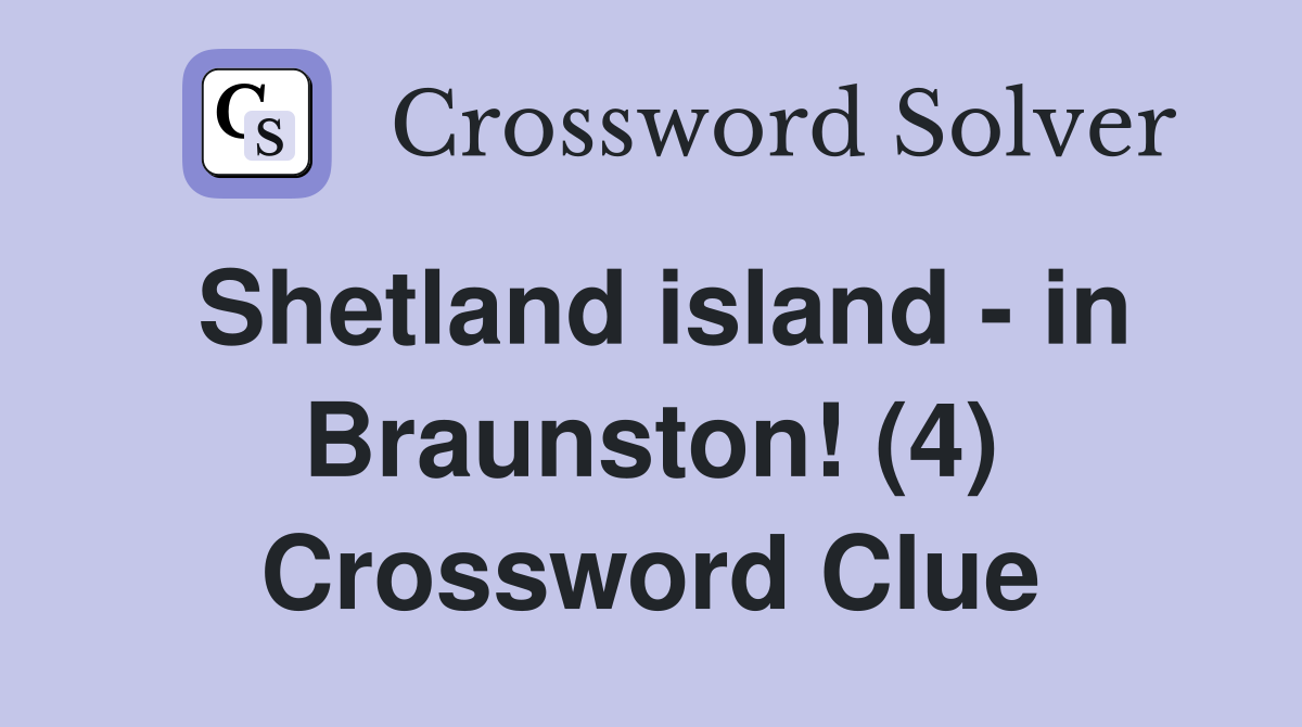 Shetland island - in Braunston! (4) Crossword Clue