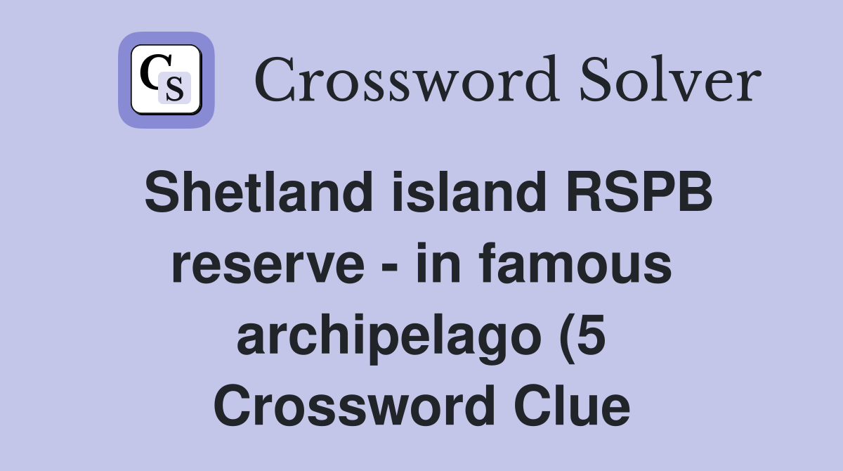 Shetland island RSPB reserve in famous archipelago (5) Crossword Shetland island RSPB reserve in famous archipelago (5) Crossword