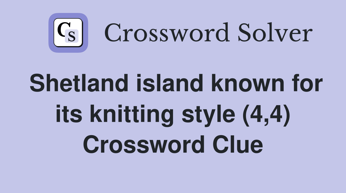 Shetland island known for its knitting style (4,4) Crossword Clue