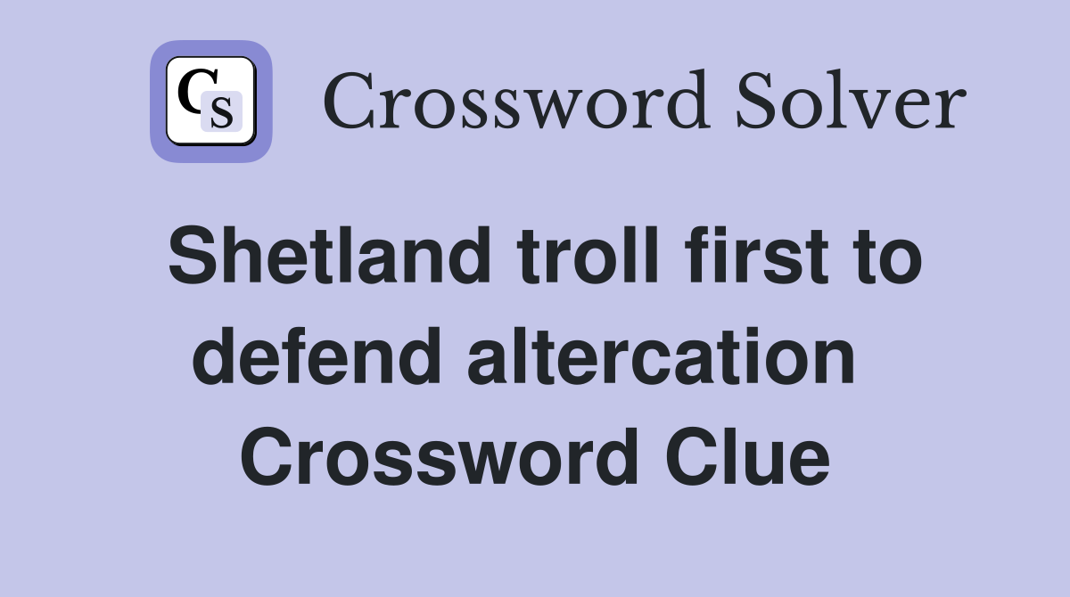 Shetland troll first to defend altercation  Crossword Clue