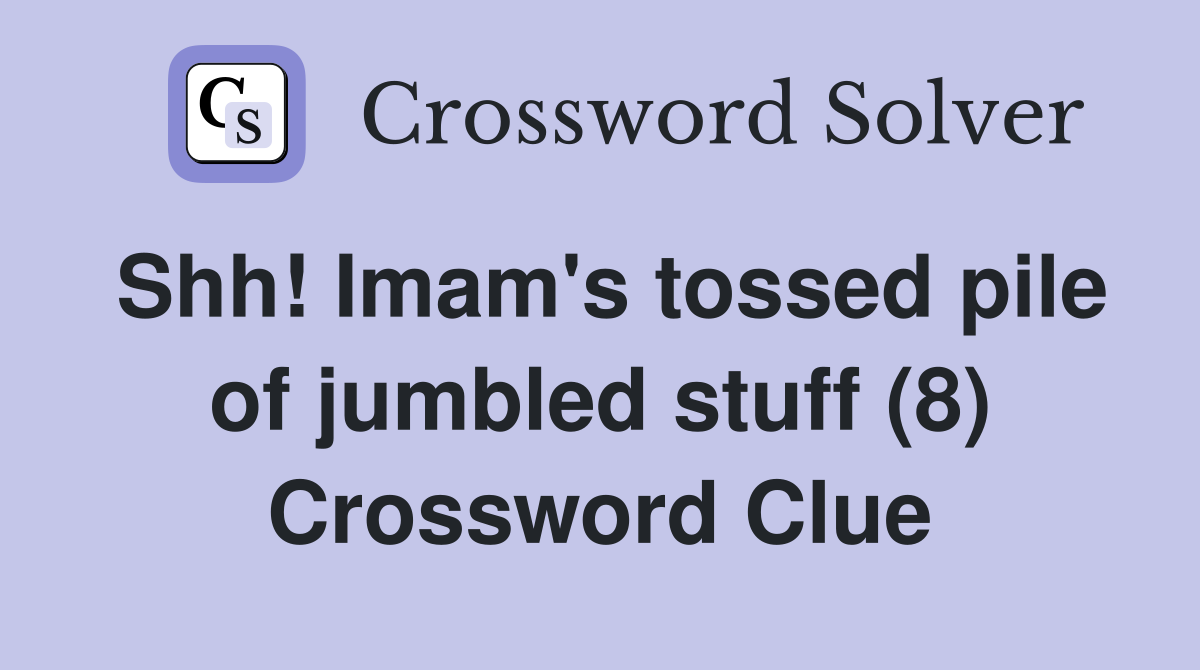 Shh! Imam's tossed pile of jumbled stuff (8) Crossword Clue