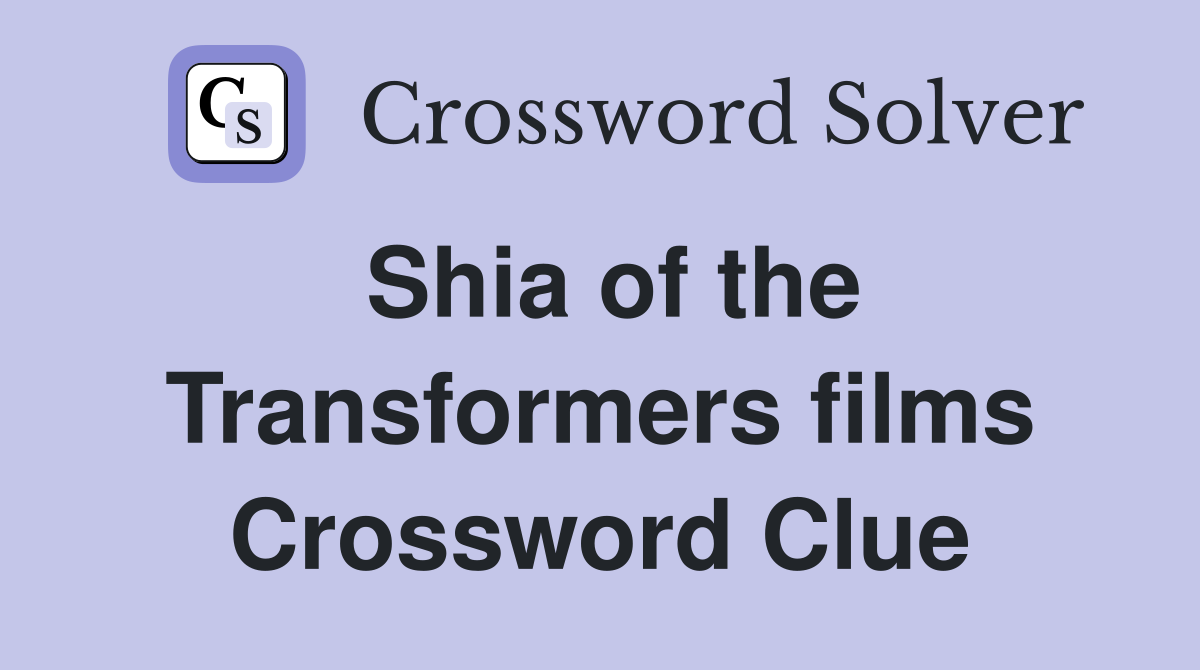 Shia of the Transformers films Crossword Clue
