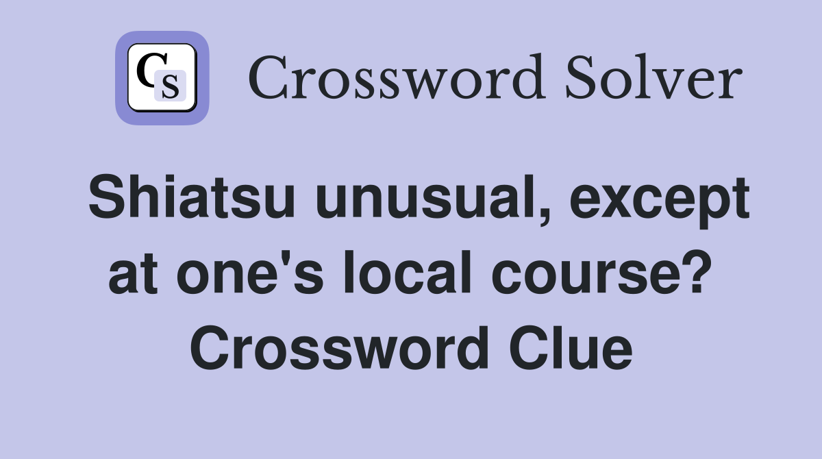 Shiatsu unusual, except at one's local course? Crossword Clue