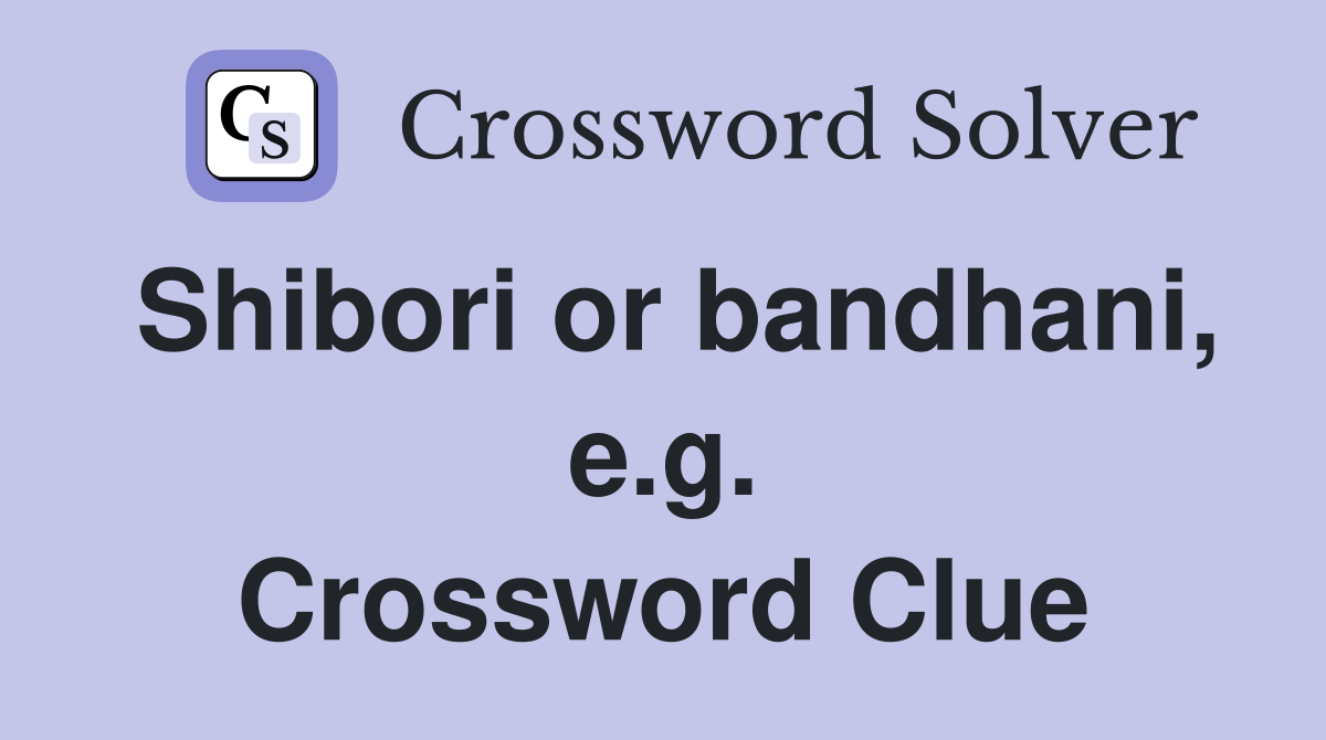 Shibori or bandhani, e.g. Crossword Clue
