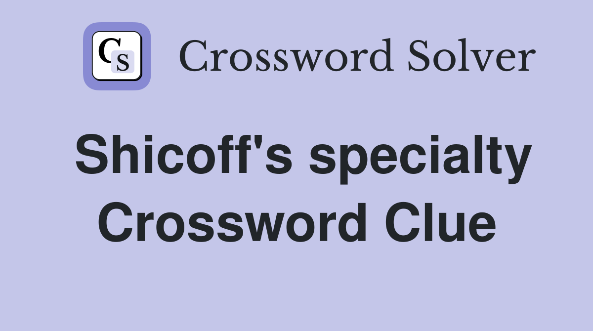 Shicoff's specialty Crossword Clue
