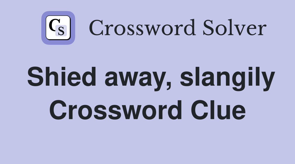 Shied away, slangily Crossword Clue