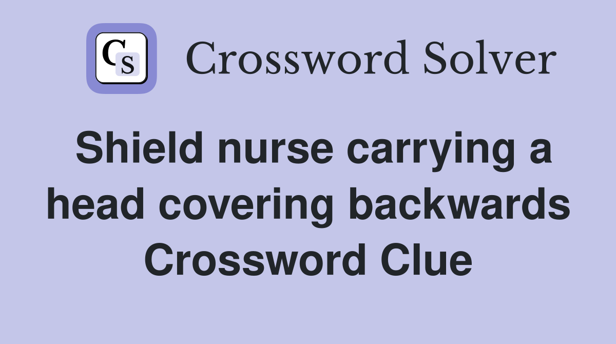 Shield nurse carrying a head covering backwards Crossword Clue