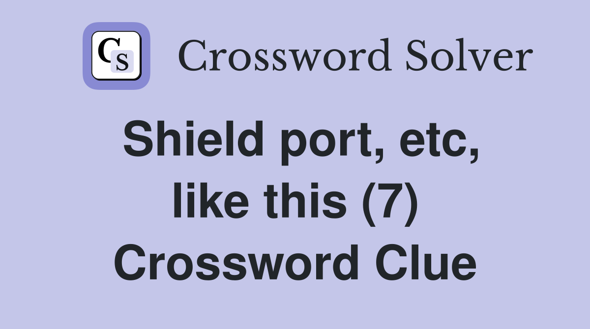 Shield port, etc, like this (7) Crossword Clue