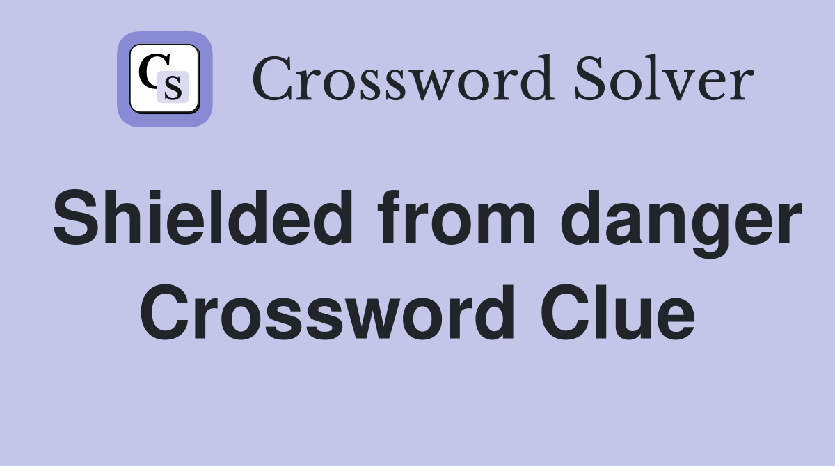 Shielded from danger Crossword Clue