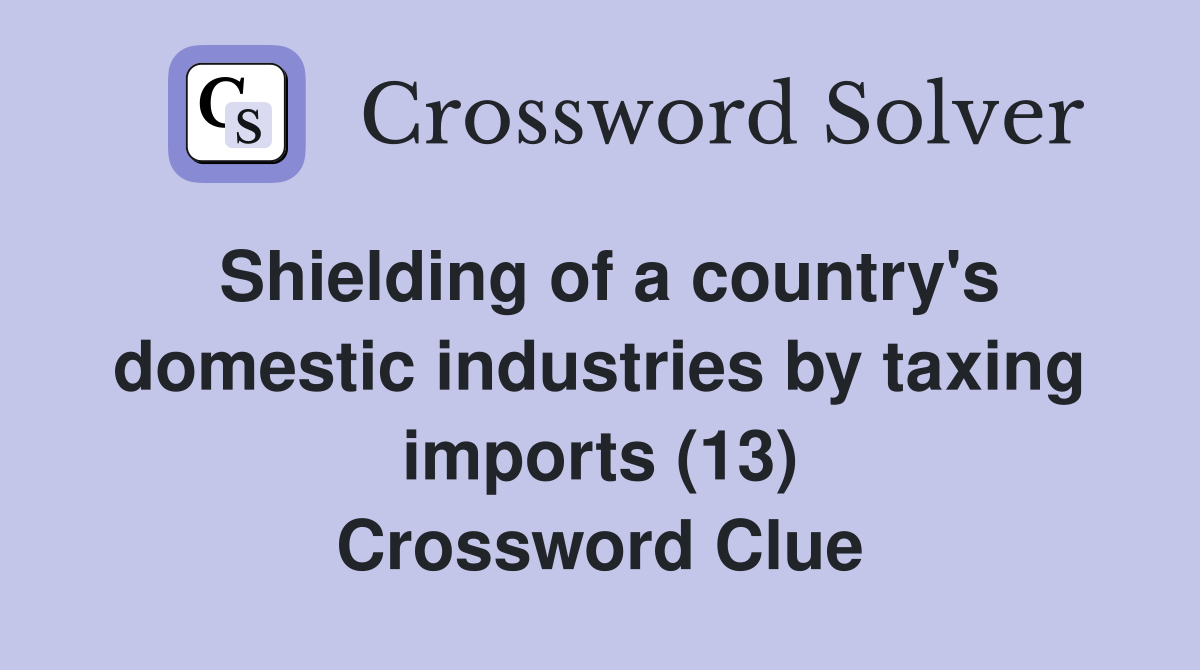 Shielding of a country's domestic industries by taxing imports (13) Crossword Clue