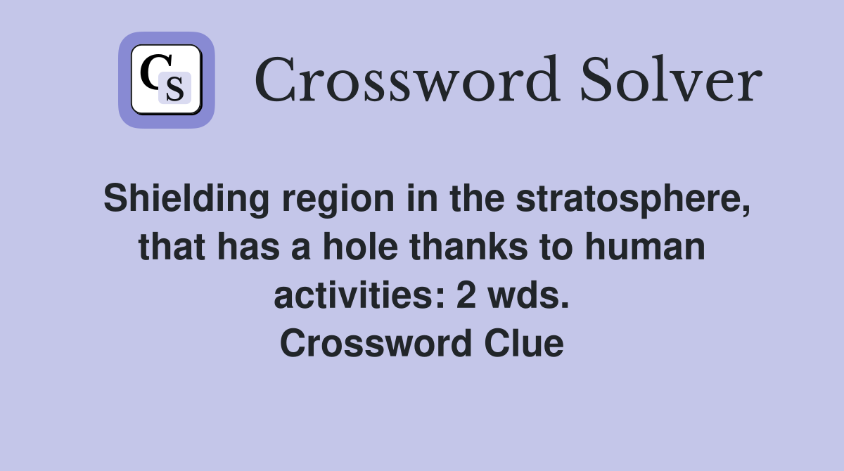 Shielding region in the stratosphere, that has a hole thanks to human activities: 2 wds. Crossword Clue