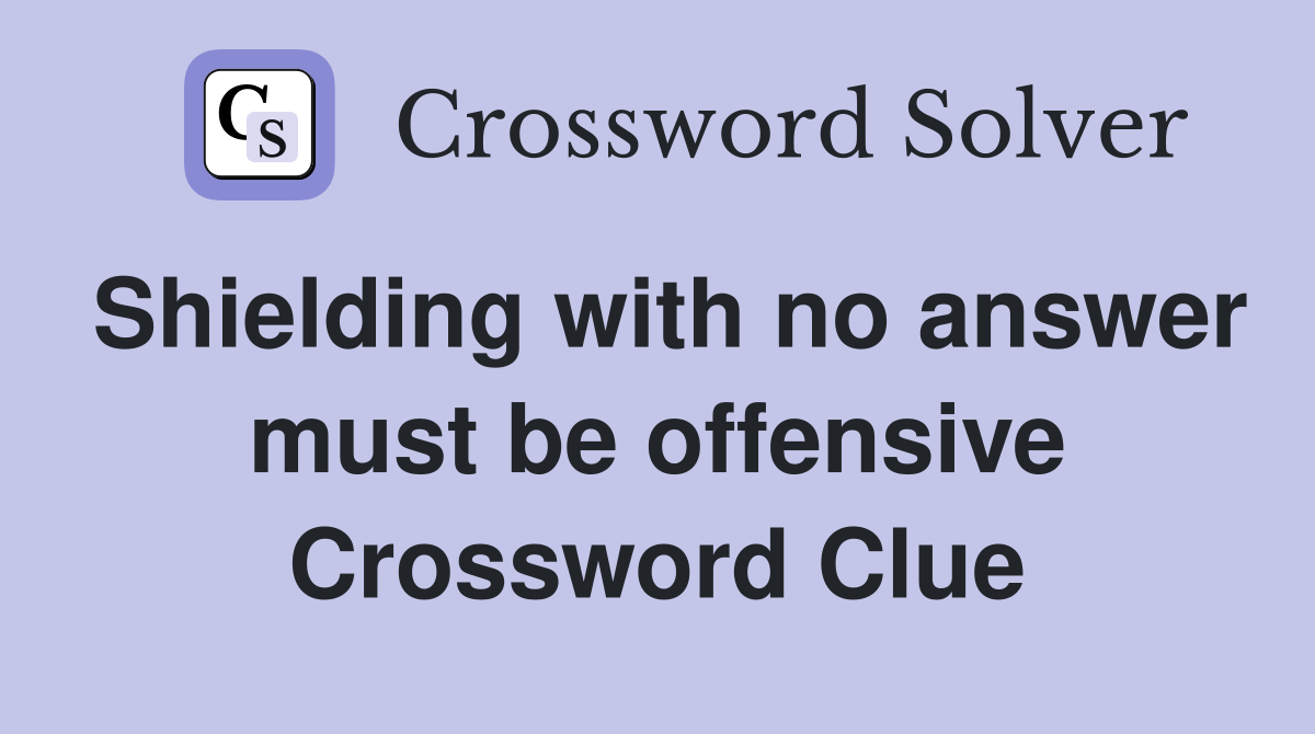 Shielding with no answer must be offensive Crossword Clue