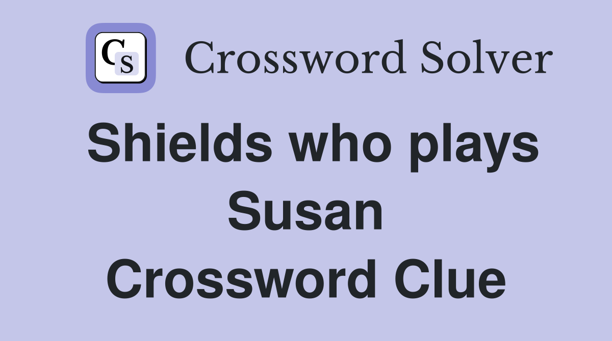 Shields who plays Susan Crossword Clue