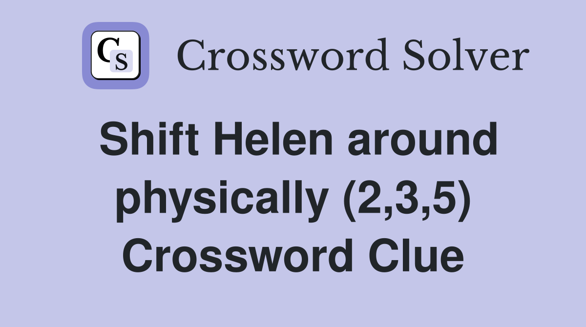 Shift Helen around physically (2,3,5) Crossword Clue