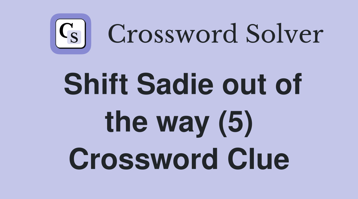 Shift Sadie out of the way (5) Crossword Clue