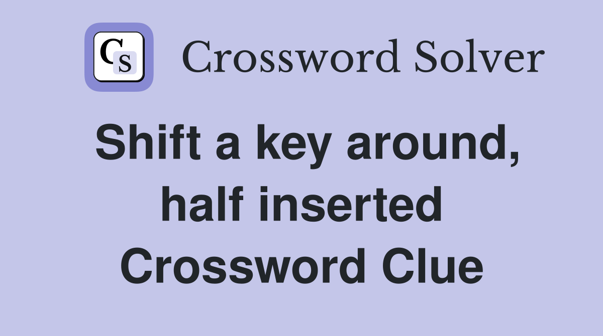 Shift a key around, half inserted Crossword Clue