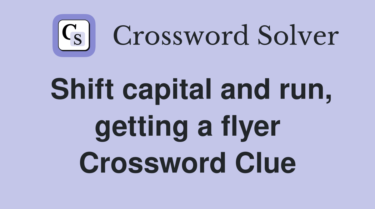 Shift capital and run, getting a flyer Crossword Clue