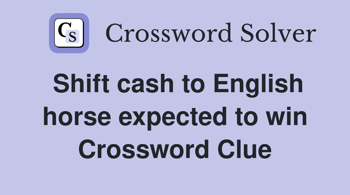 Shift cash to English horse expected to win Crossword Clue