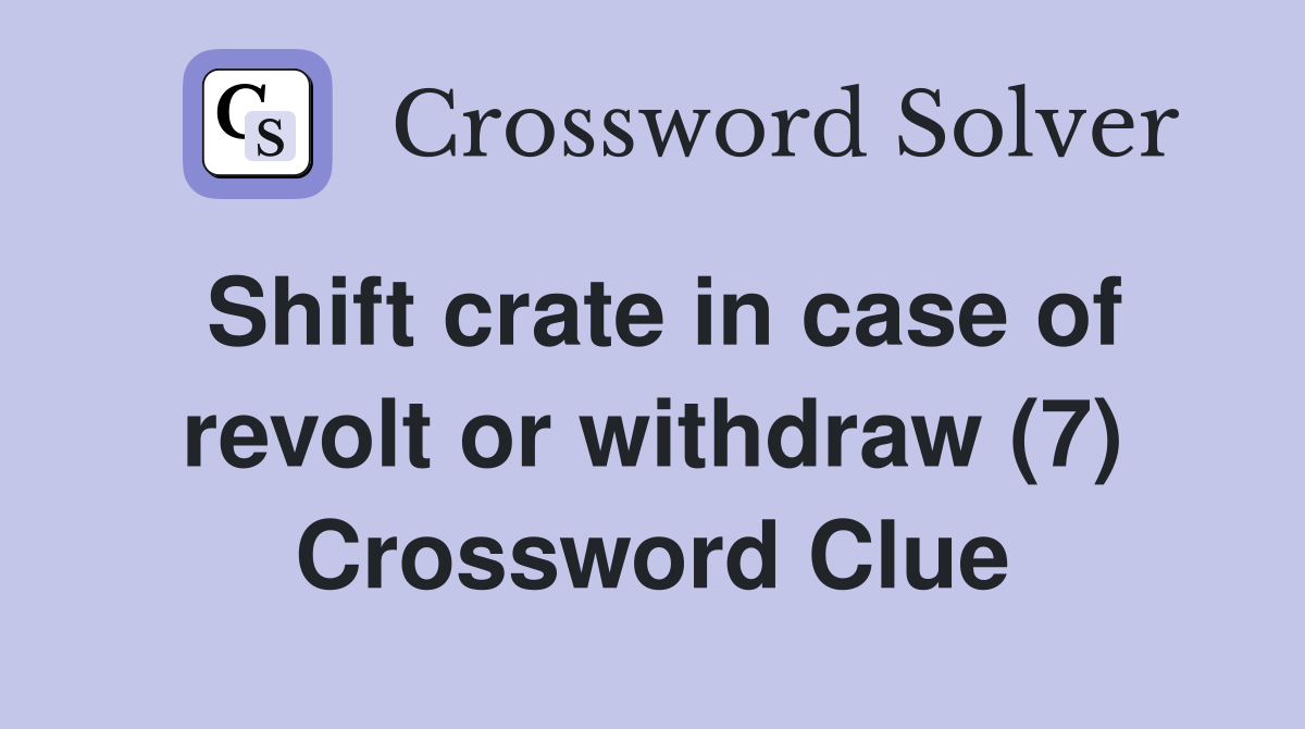 Shift crate in case of revolt or withdraw (7) Crossword Clue