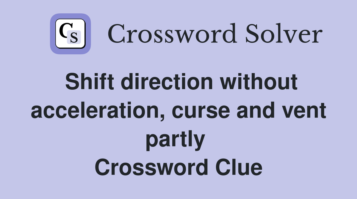 Shift direction without acceleration, curse and vent partly  Crossword Clue