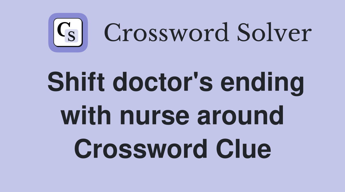 Shift doctor's ending with nurse around Crossword Clue