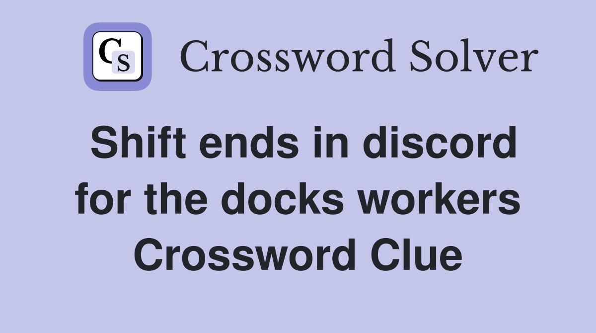 Shift ends in discord for the docks workers Crossword Clue