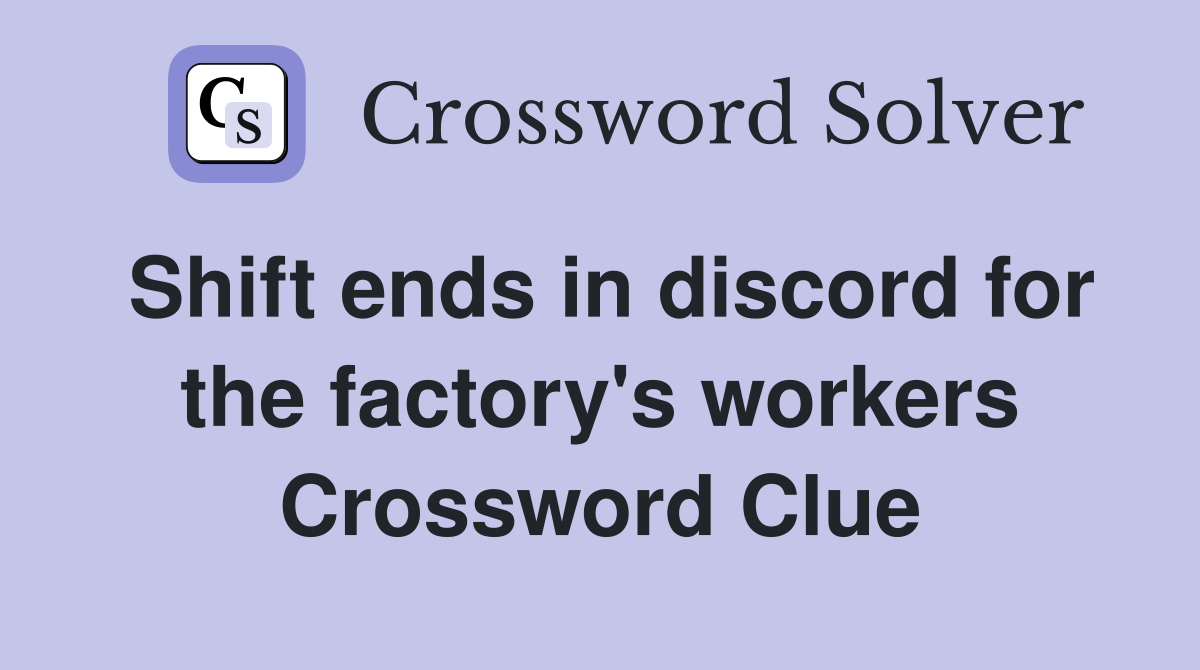Shift ends in discord for the factory's workers Crossword Clue