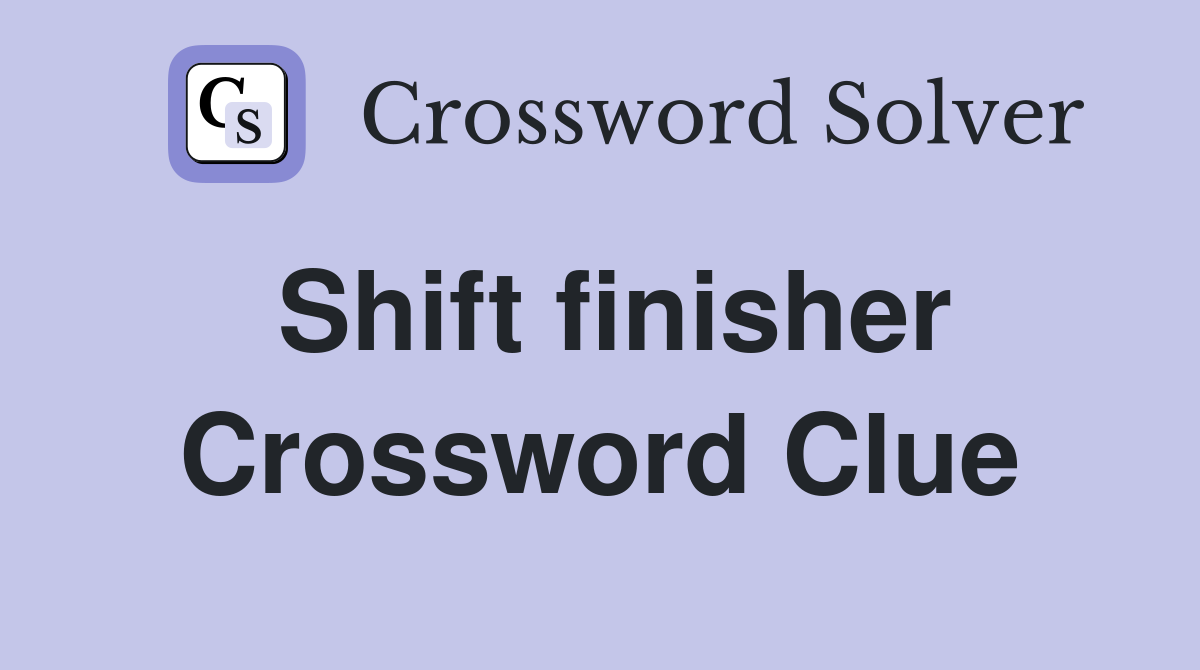 Shift finisher Crossword Clue
