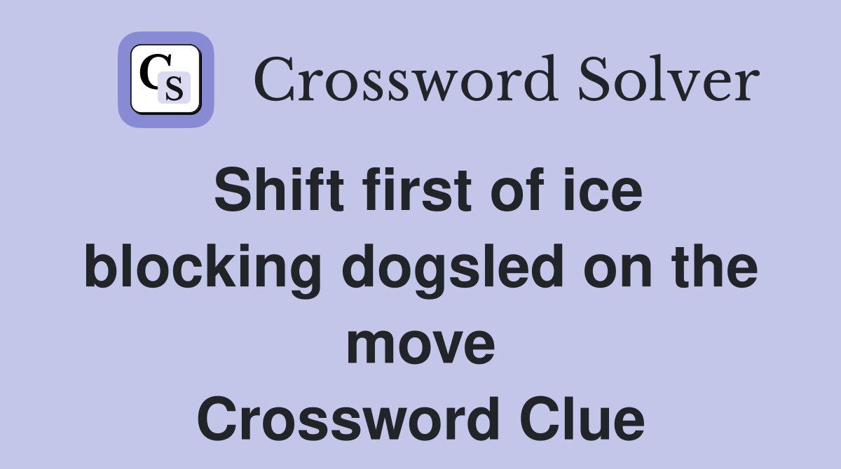Shift first of ice blocking dogsled on the move Crossword Clue