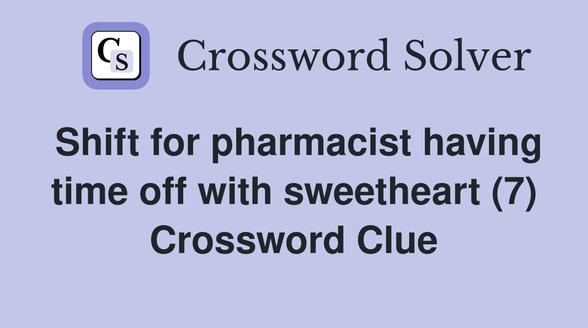 Shift for pharmacist having time off with sweetheart (7) Crossword Clue