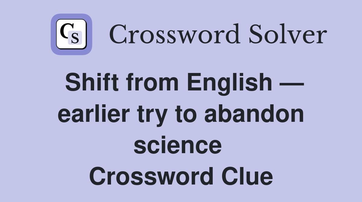 Shift from English — earlier try to abandon science  Crossword Clue